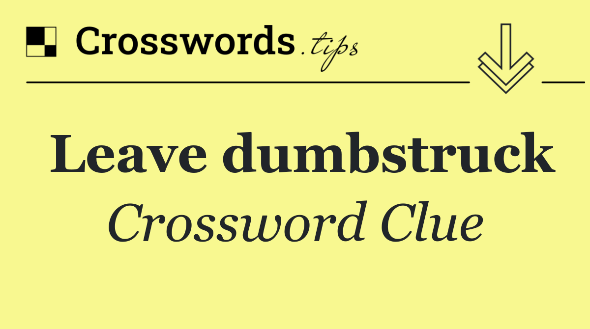Leave dumbstruck
