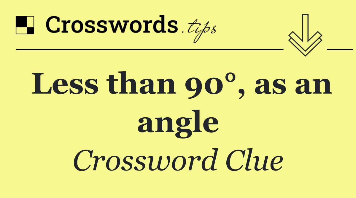 Less than 90°, as an angle