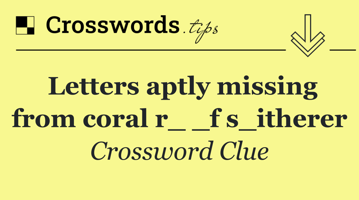 Letters aptly missing from coral r_ _f s_itherer