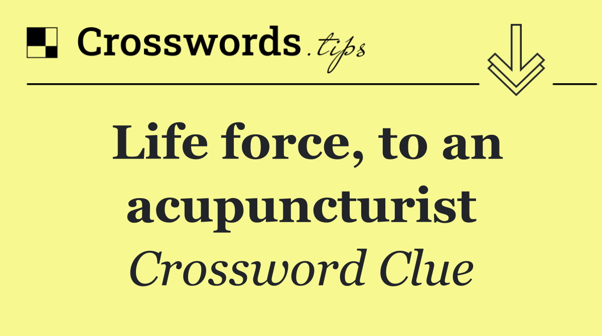 Life force, to an acupuncturist