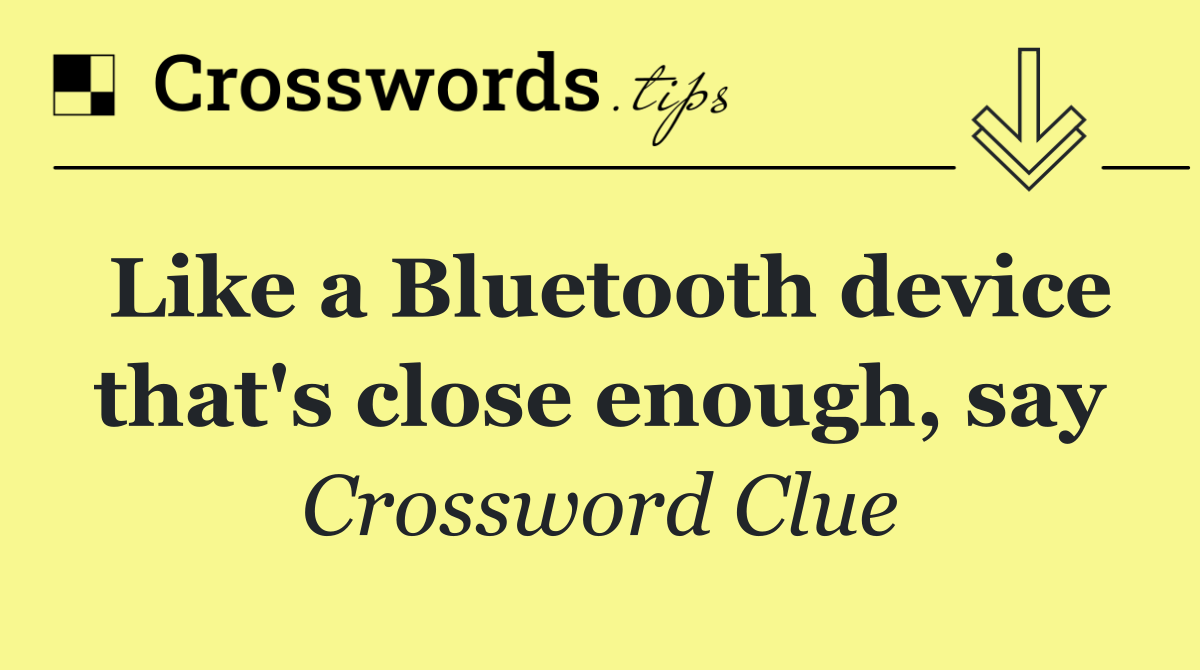 Like a Bluetooth device that's close enough, say