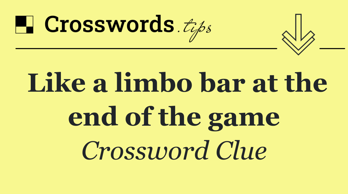 Like a limbo bar at the end of the game