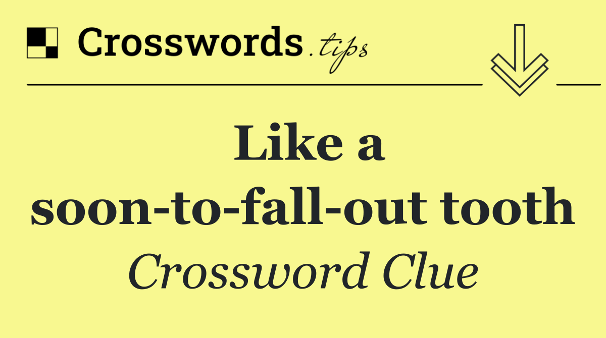 Like a soon to fall out tooth