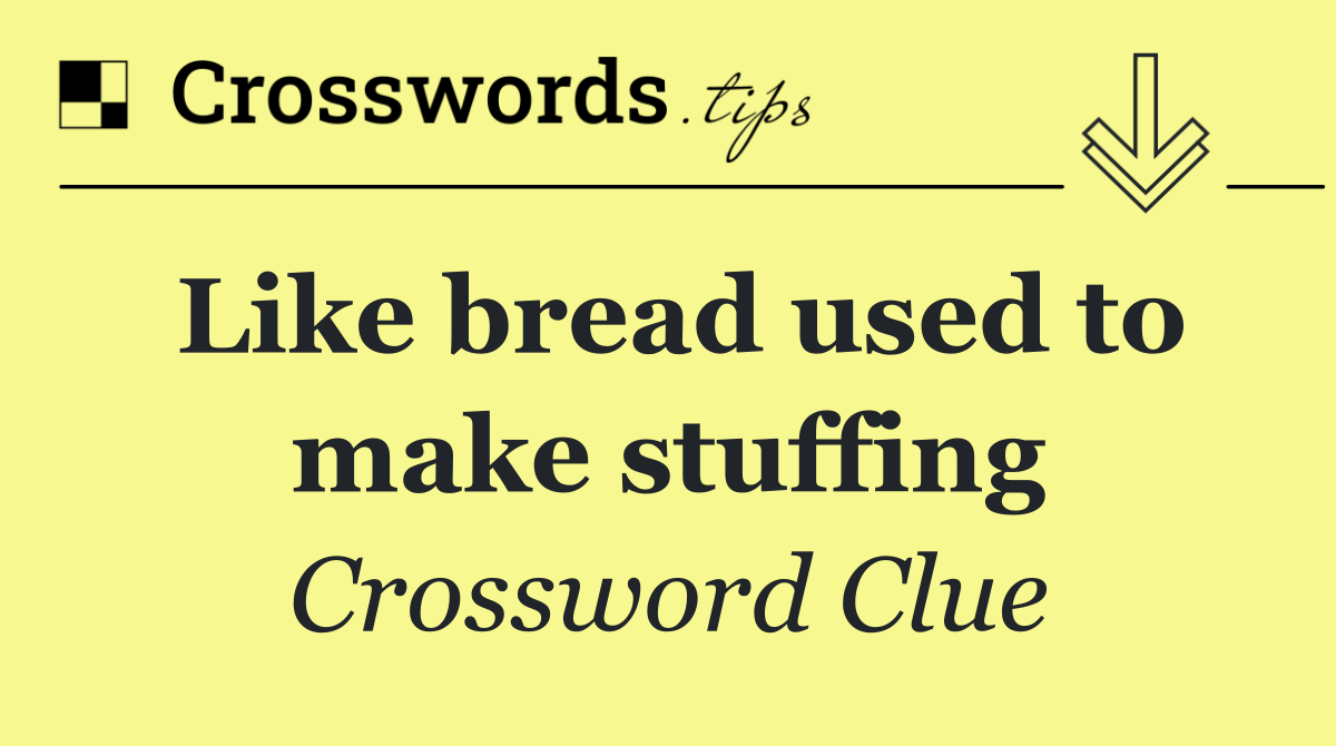 Like bread used to make stuffing