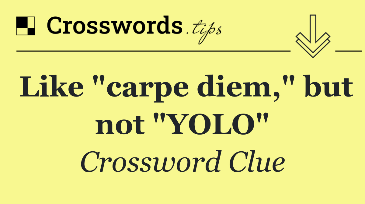 Like "carpe diem," but not "YOLO"