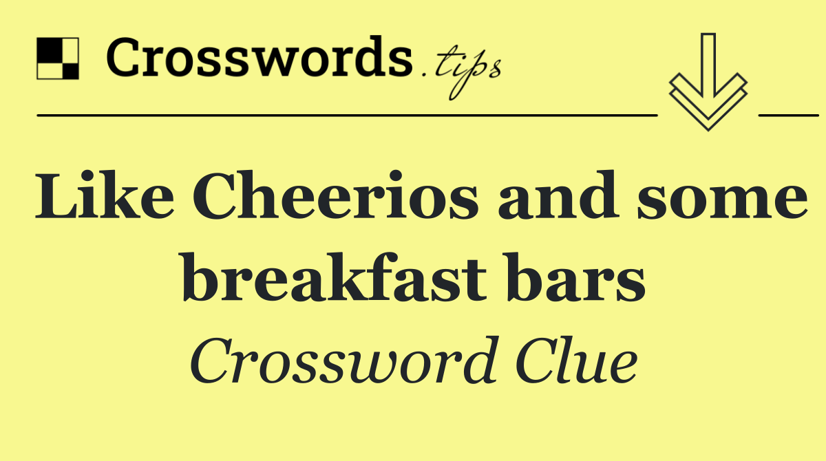 Like Cheerios and some breakfast bars