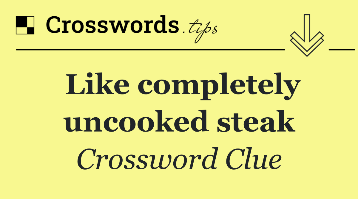 Like completely uncooked steak
