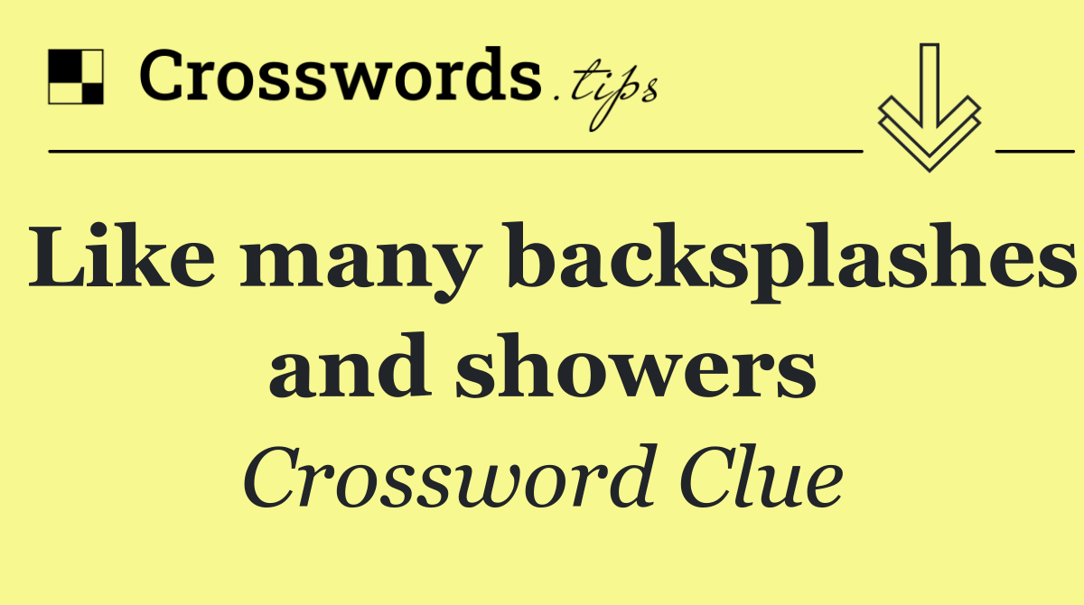 Like many backsplashes and showers