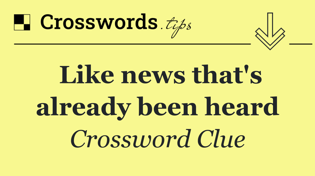 Like news that's already been heard