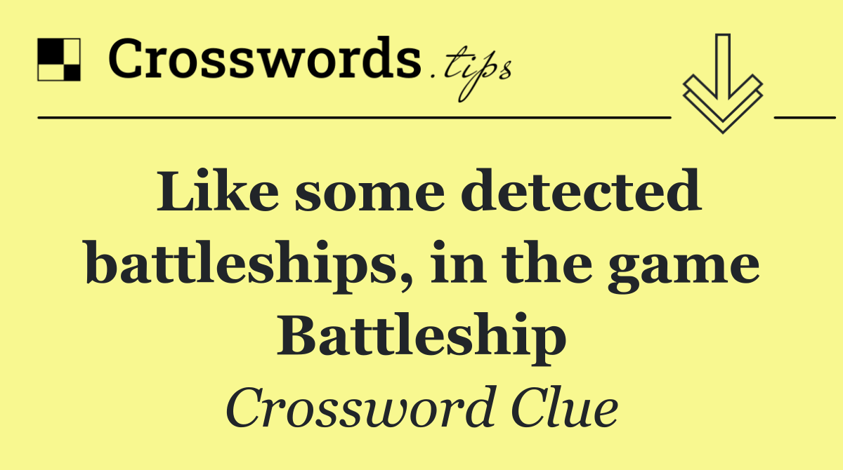 Like some detected battleships, in the game Battleship