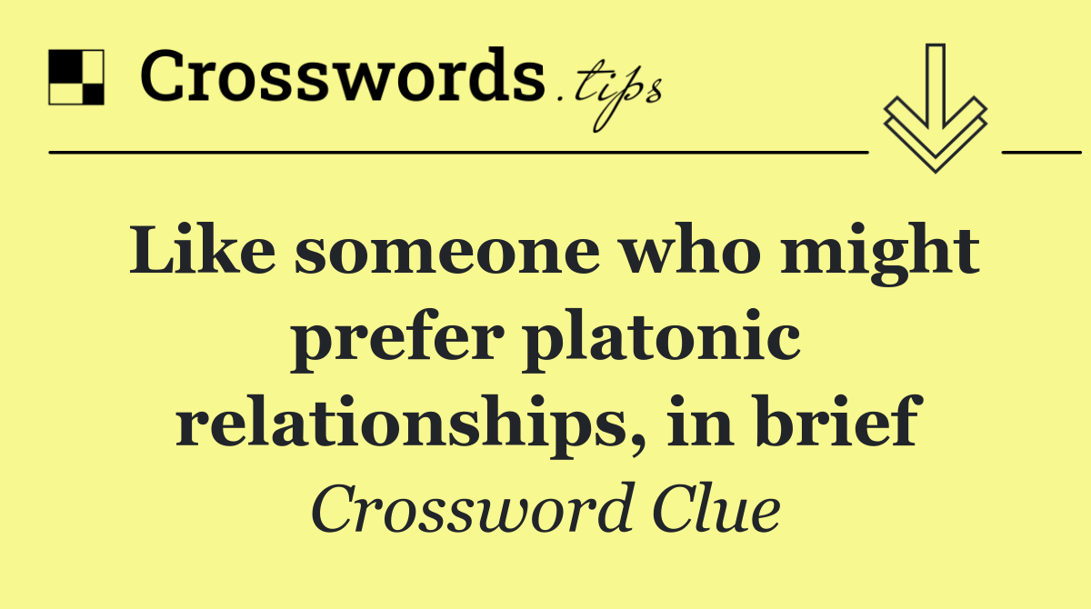 Like someone who might prefer platonic relationships, in brief
