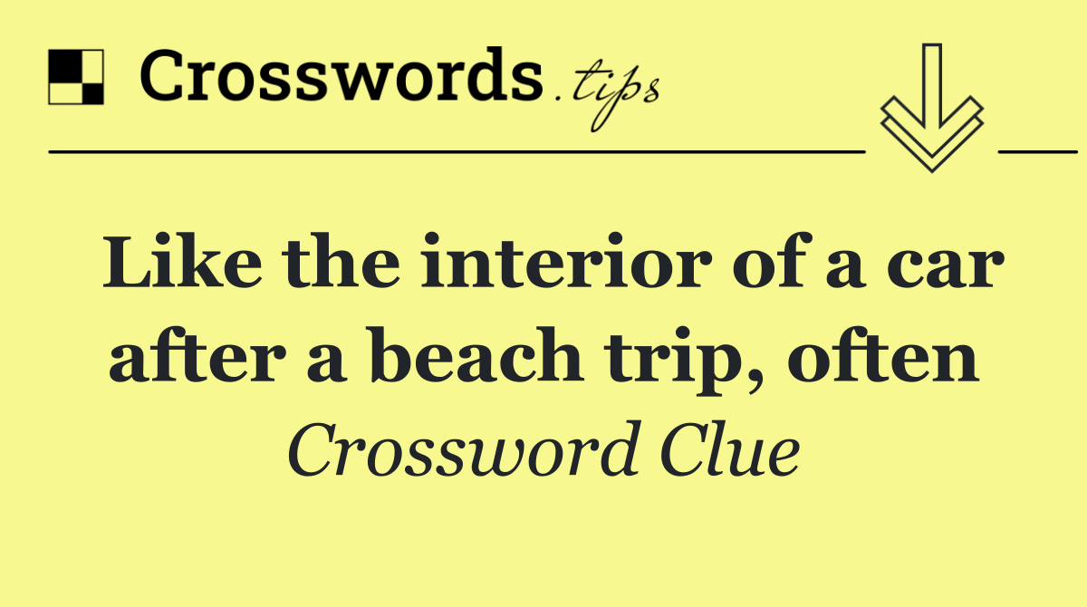 Like the interior of a car after a beach trip, often