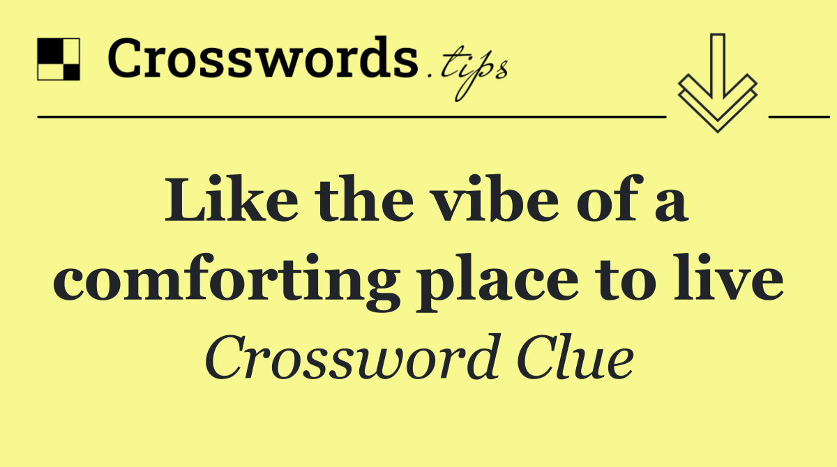 Like the vibe of a comforting place to live