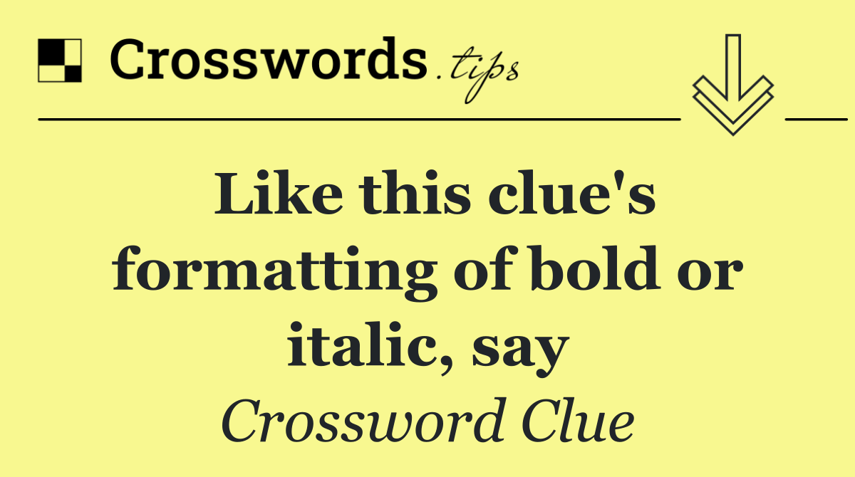 Like this clue's formatting of bold or italic, say