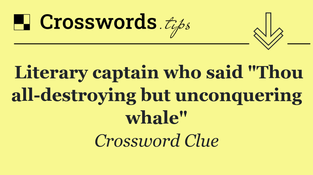 Literary captain who said "Thou all destroying but unconquering whale"