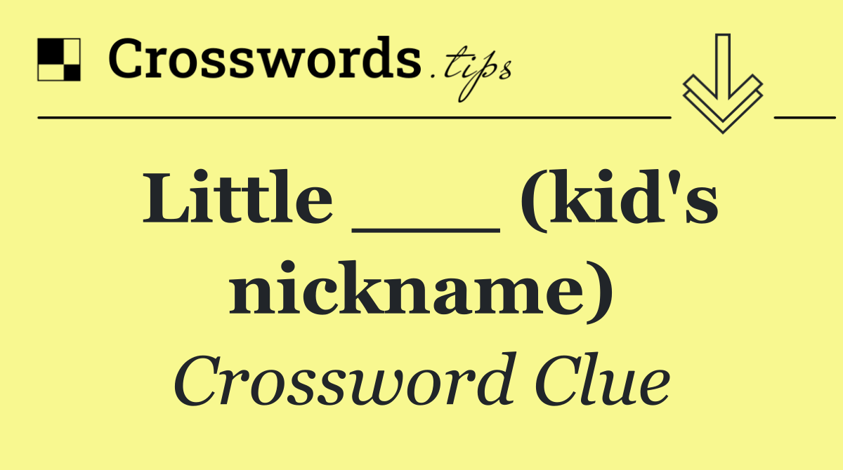 Little ___ (kid's nickname)