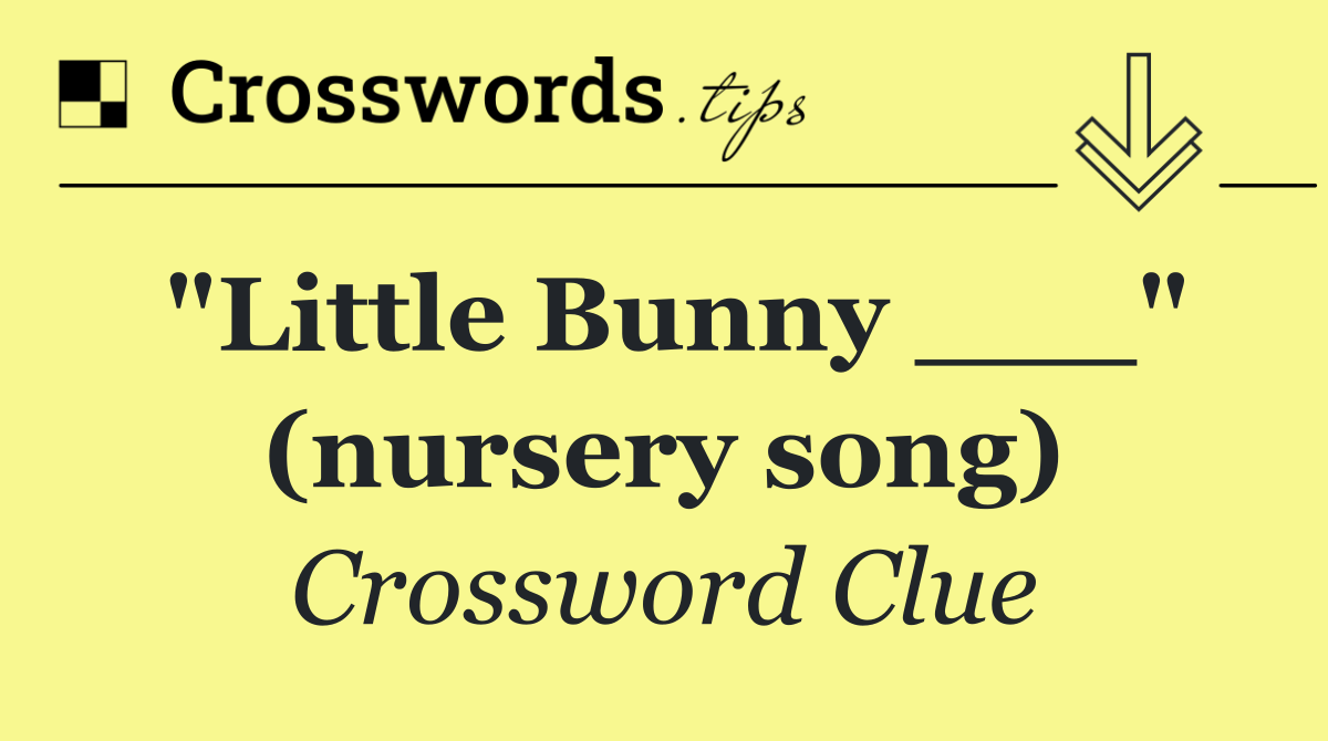 "Little Bunny ___" (nursery song)
