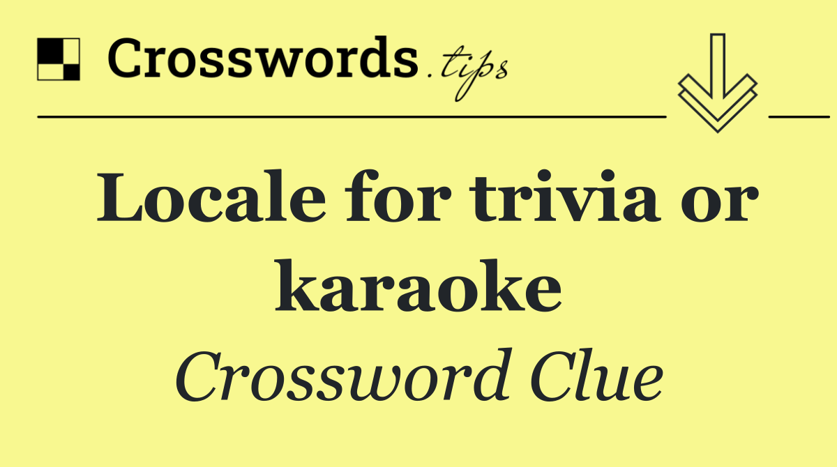 Locale for trivia or karaoke