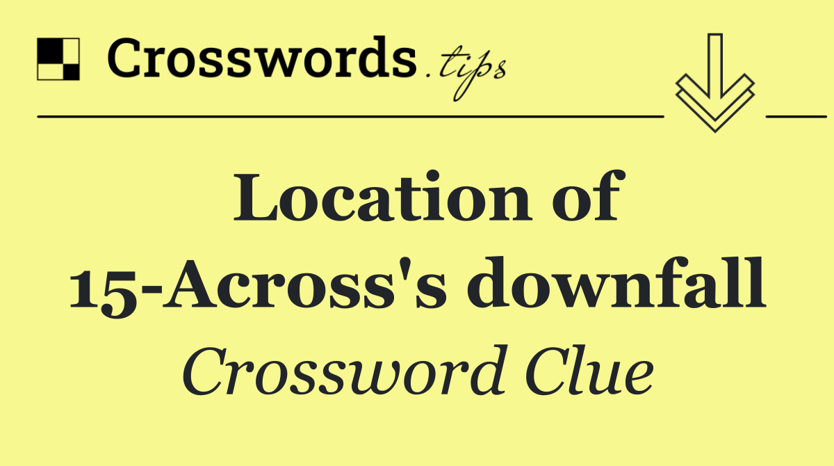 Location of 15 Across's downfall