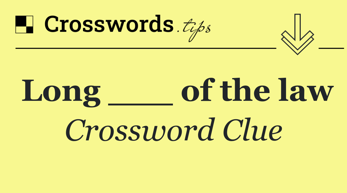 Long ___ of the law