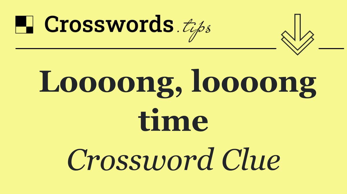 Loooong, loooong time