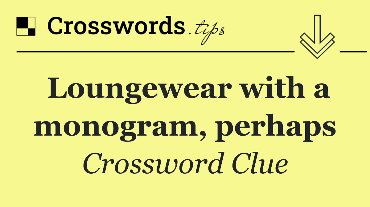 Loungewear with a monogram, perhaps