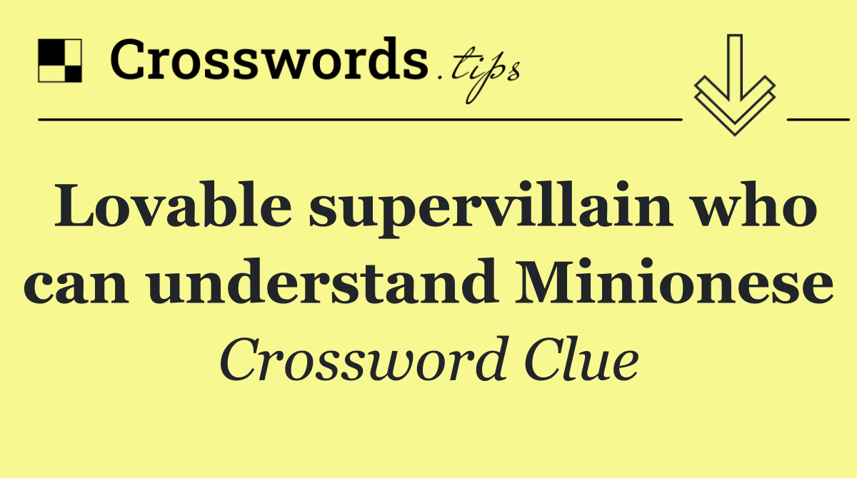 Lovable supervillain who can understand Minionese