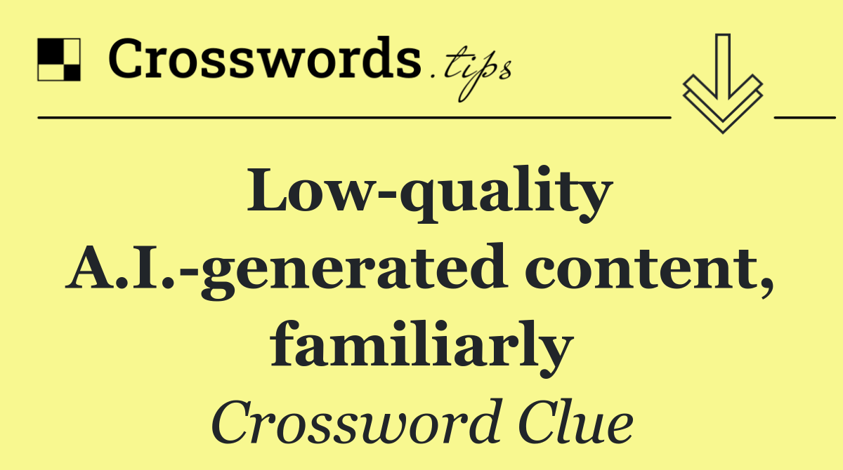 Low quality A.I. generated content, familiarly
