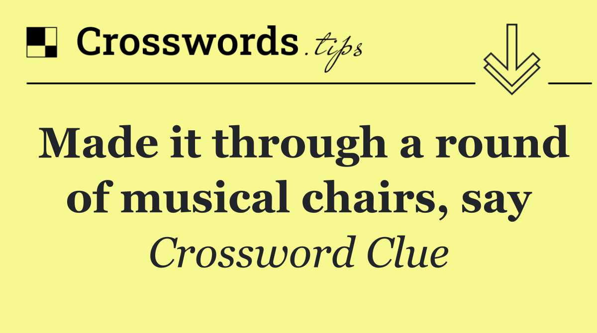 Made it through a round of musical chairs, say