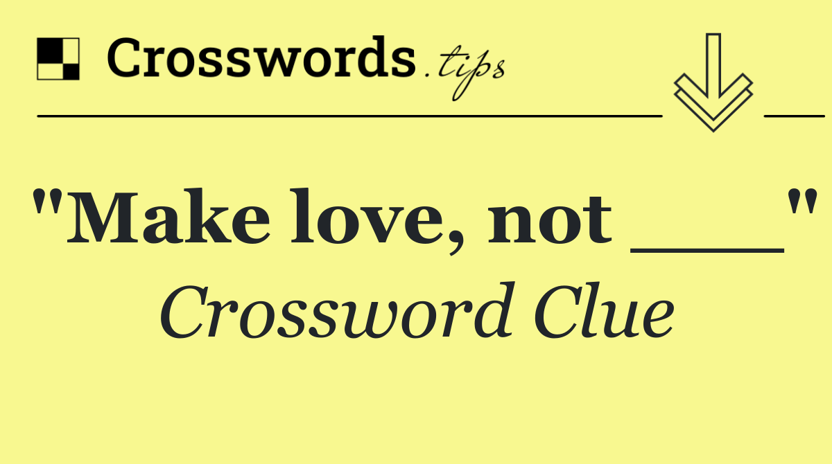 "Make love, not ___"