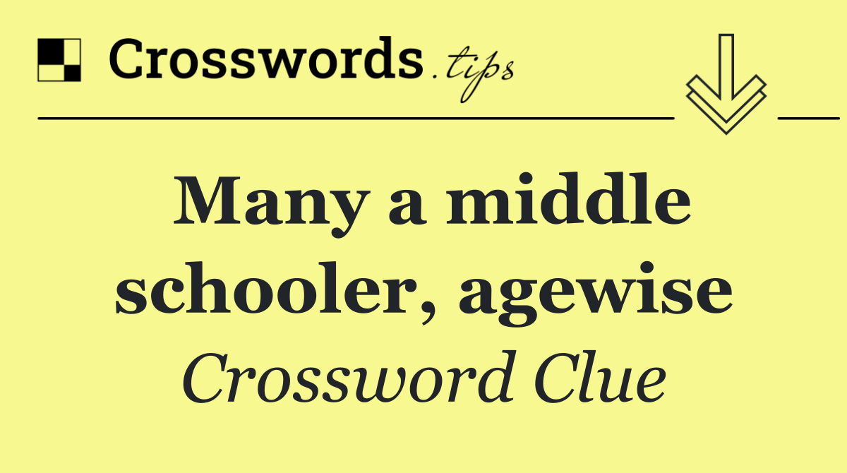 Many a middle schooler, agewise
