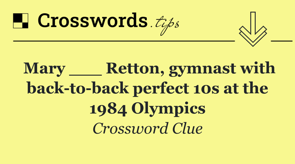 Mary ___ Retton, gymnast with back to back perfect 10s at the 1984 Olympics