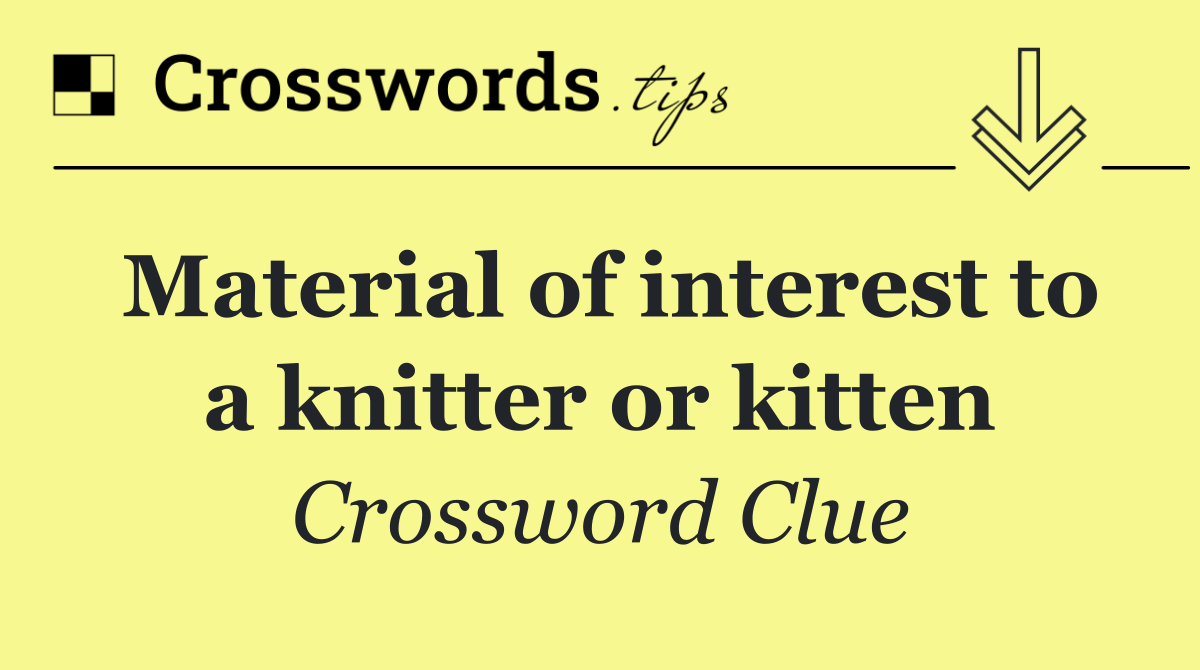 Material of interest to a knitter or kitten