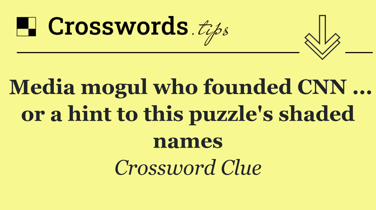 Media mogul who founded CNN ... or a hint to this puzzle's shaded names