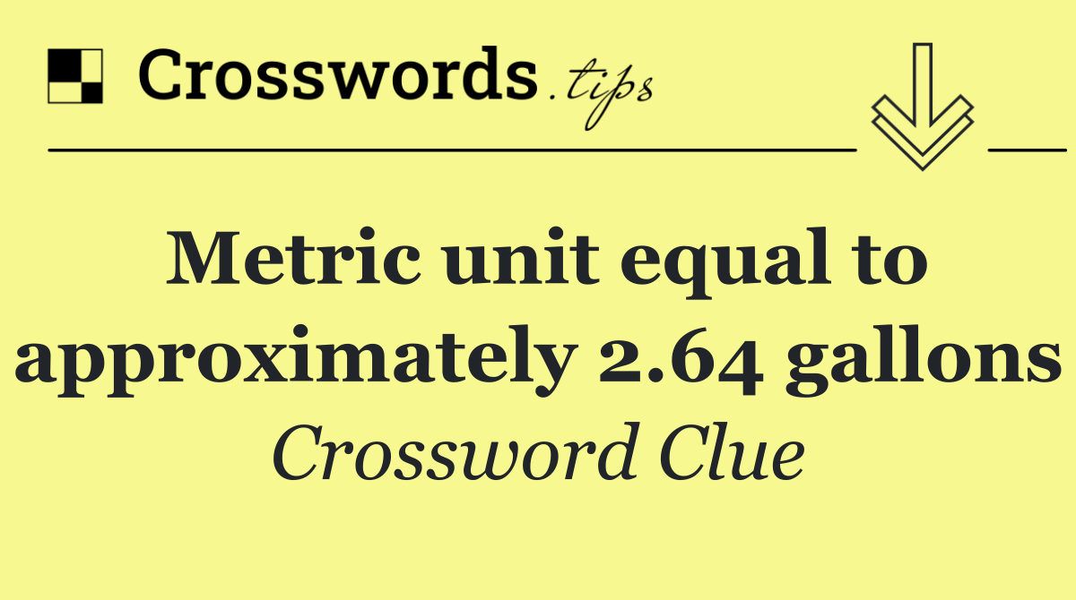 Metric unit equal to approximately 2.64 gallons