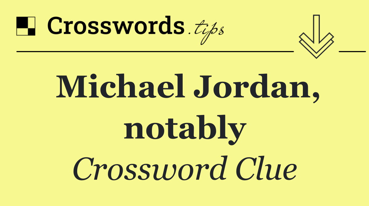 Michael Jordan, notably