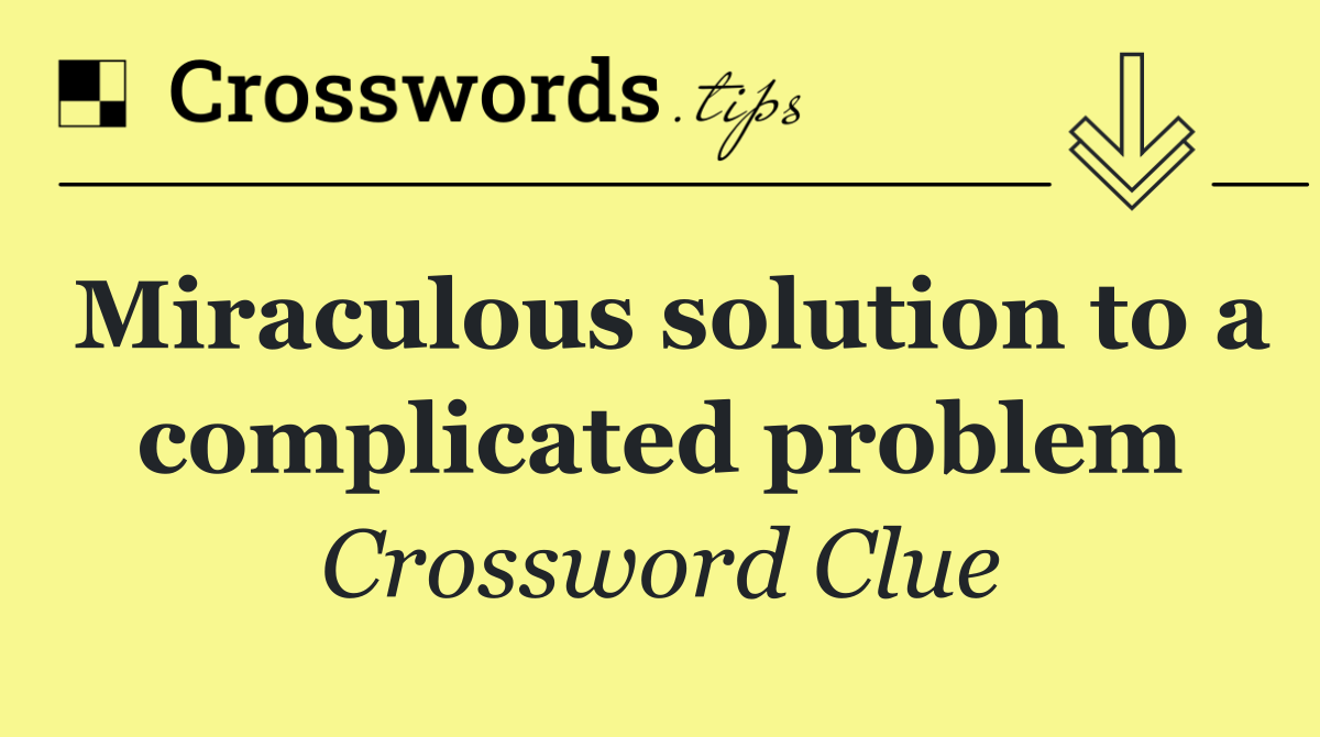Miraculous solution to a complicated problem