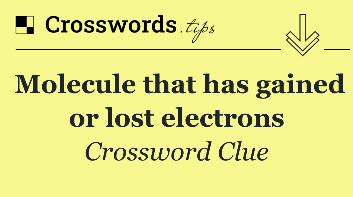 Molecule that has gained or lost electrons