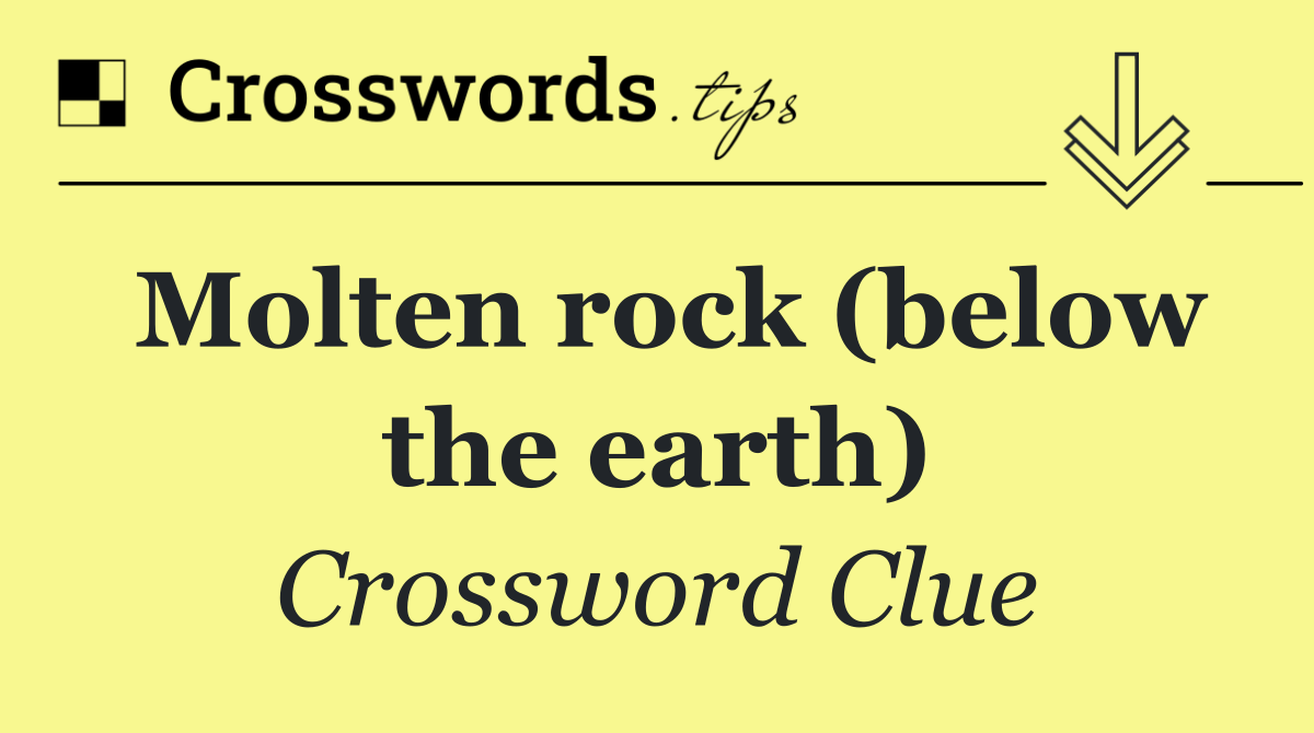 Molten rock (below the earth)