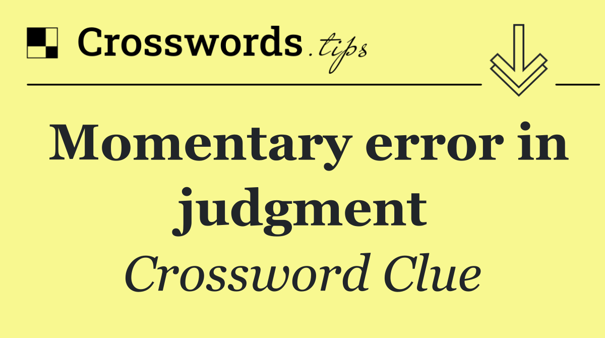 Momentary error in judgment