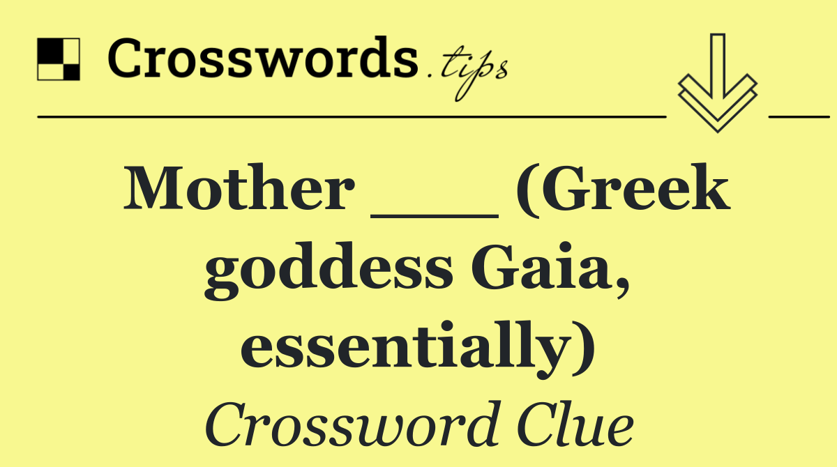 Mother ___ (Greek goddess Gaia, essentially)