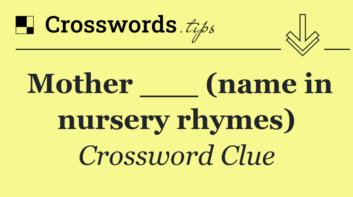 Mother ___ (name in nursery rhymes)