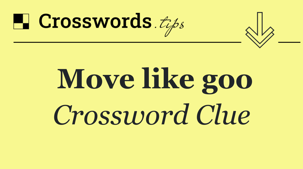 Move like goo