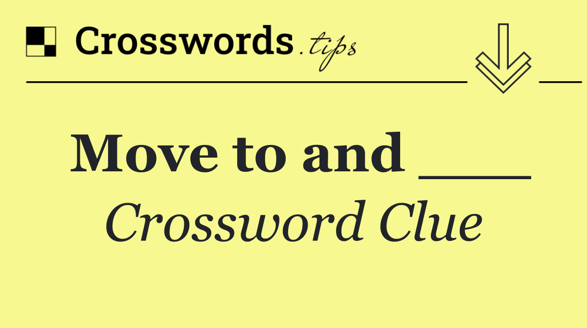 Move to and ___