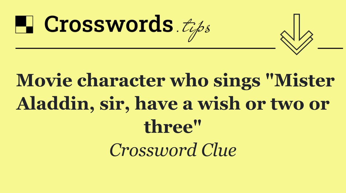 Movie character who sings "Mister Aladdin, sir, have a wish or two or three"