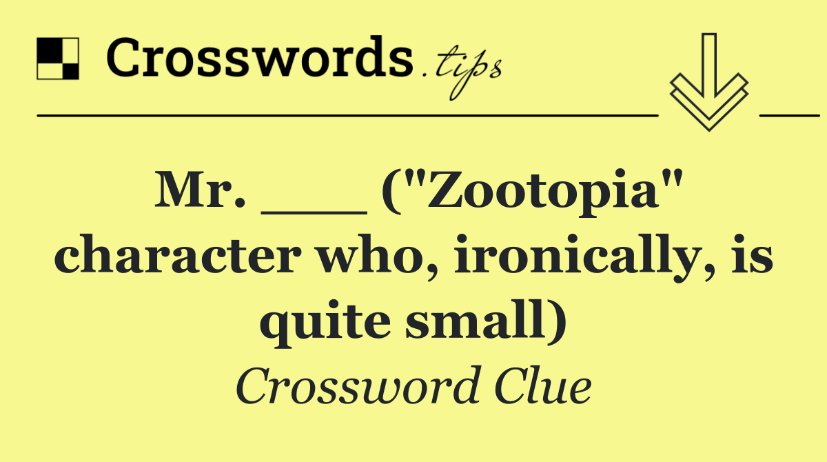 Mr. ___ ("Zootopia" character who, ironically, is quite small)