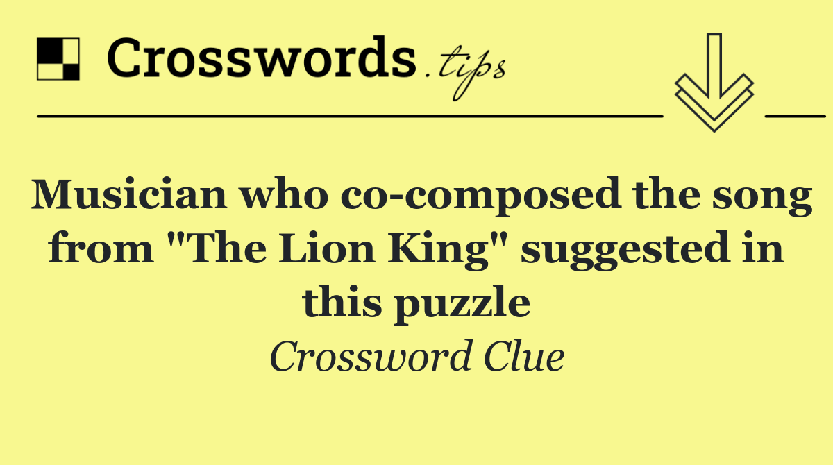 Musician who co composed the song from "The Lion King" suggested in this puzzle