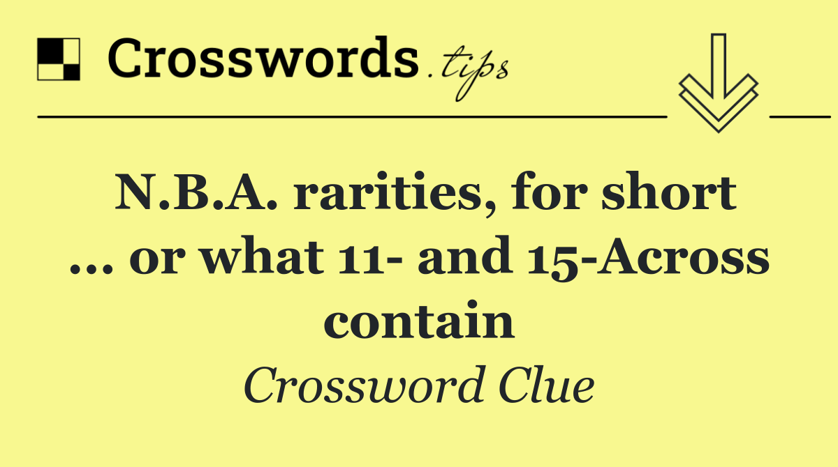 N.B.A. rarities, for short ... or what 11  and 15 Across contain