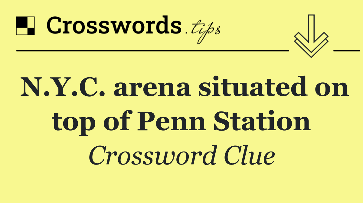 N.Y.C. arena situated on top of Penn Station