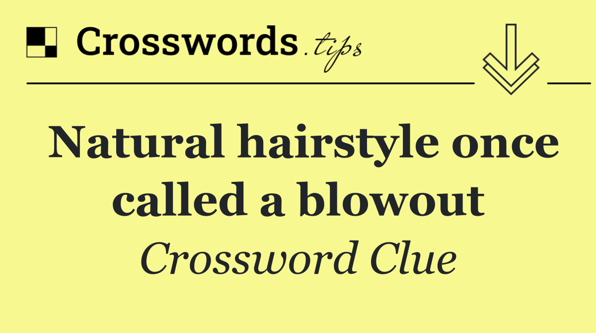 Natural hairstyle once called a blowout